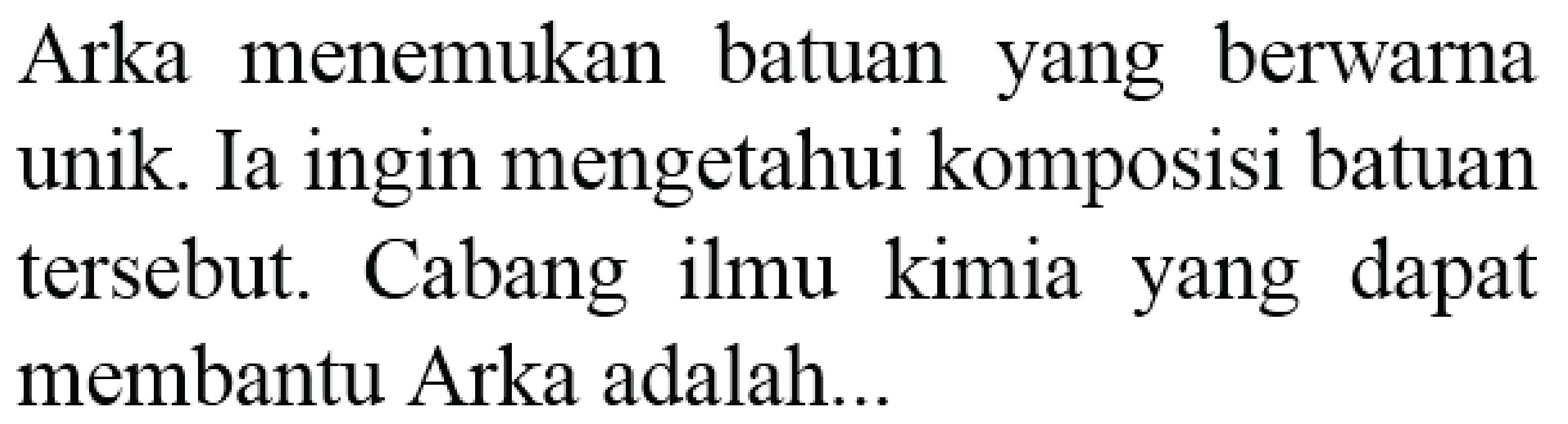 Arka menemukan batuan yang berwarna unik. Ia ingin mengetahui komposisi batuan tersebut. Cabang ilmu kimia yang dapat membantu Arka adalah...