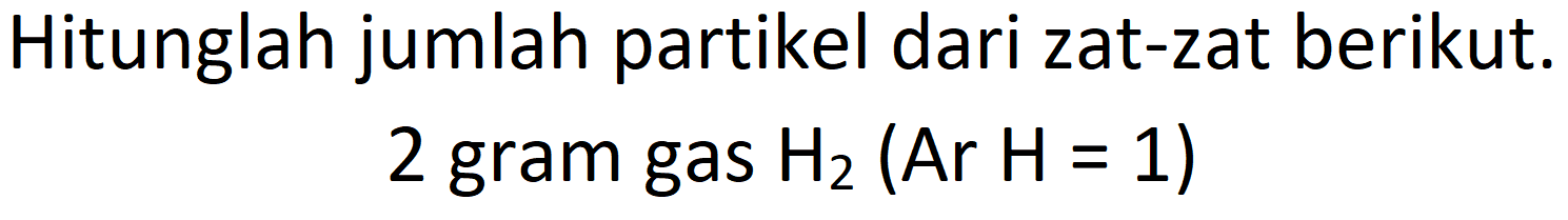 Hitunglah jumlah partikel dari zat-zat berikut.
2 gram gas  H_(2)(Ar H=1) 