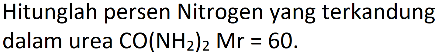 Hitunglah persen Nitrogen yang terkandung dalam urea  CO(NH_(2))_(2) Mr=60 .