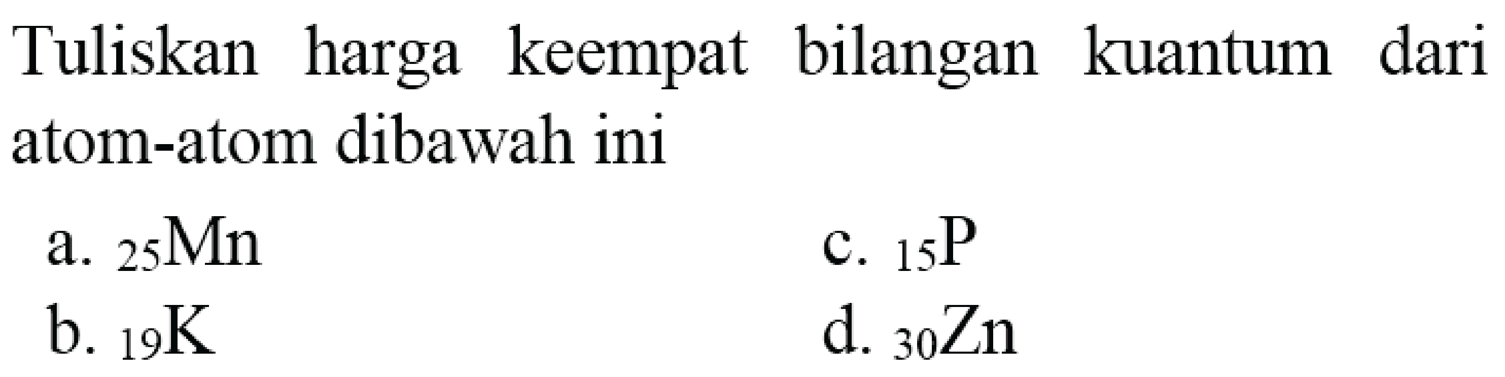 Tuliskan harga keempat bilangan kuantum dari atom-atom dibawah ini
a.  { )_(25) Mn 
c.  { )_(15) P 
b.  { )_(19) K 
d.  { )_(30) Zn 