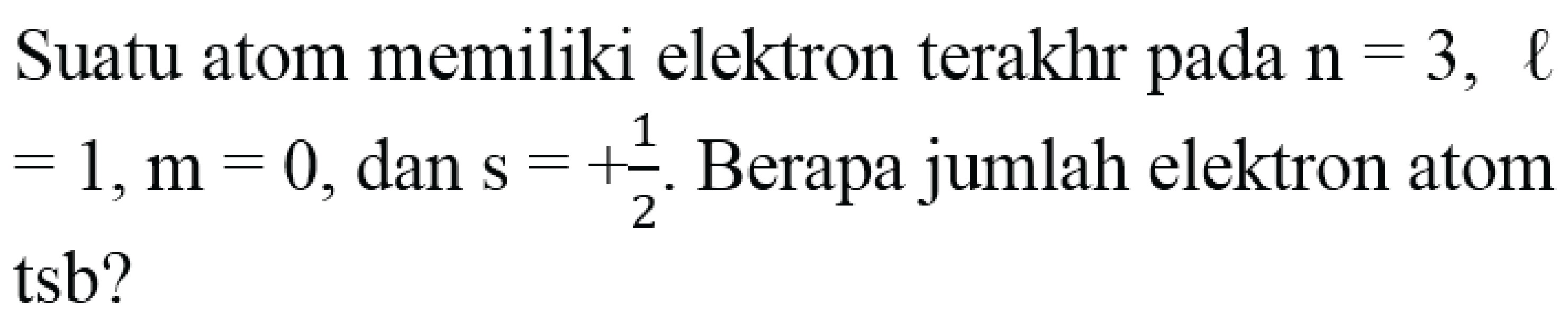 Suatu atom memiliki elektron terakhr pada  n=3 ,  l   =1, m=0 , dan  s=+(1)/(2) . Berapa jumlah elektron atom tsb?