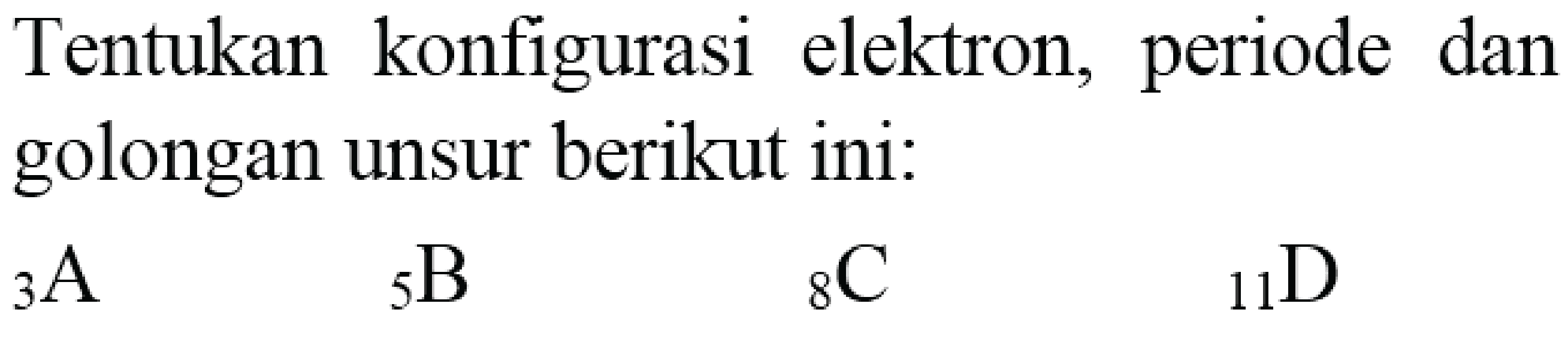 Tentukan konfigurasi elektron, periode dan golongan unsur berikut ini:
 { )_(3) A 
 { )_(5) ~B 