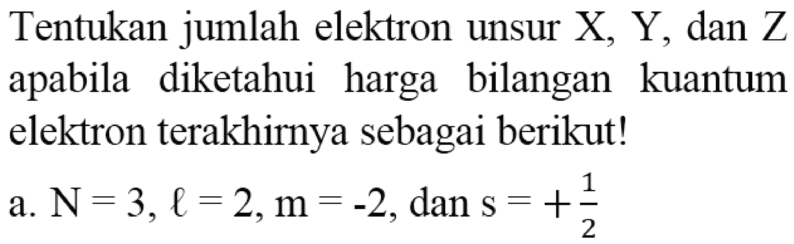 Tentukan jumlah elektron unsur X, Y, dan Z apabila diketahui harga bilangan kuantum elektron terakhirnya sebagai berikut!
a.  N=3, l=2, m=-2 , dan  s=+(1)/(2) 