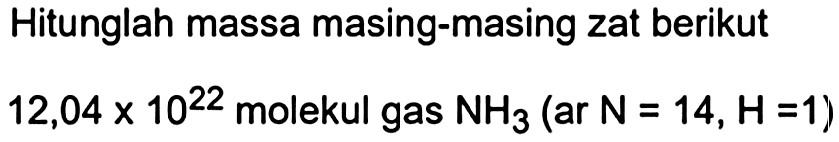 Hitunglah massa masing-masing zat berikut

12,04 x 10^(22)  { molekul gas ) NH_(3)(ar N=14, H=1)
