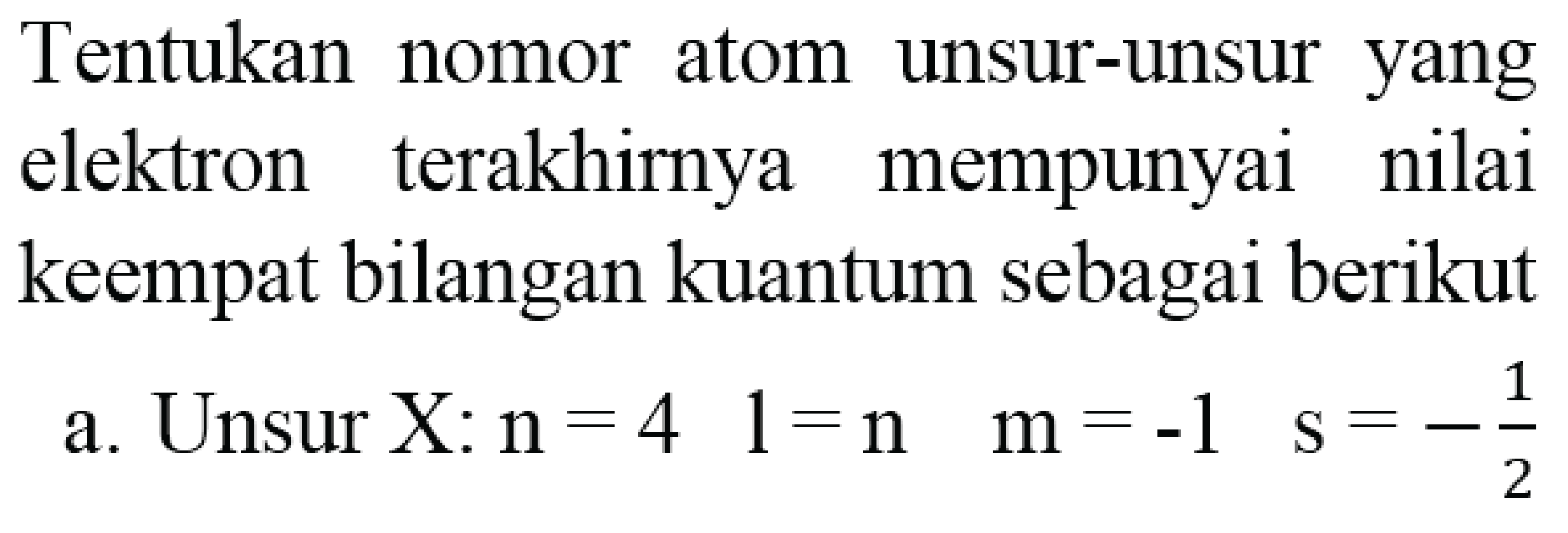 Tentukan nomor atom unsur-unsur yang elektron terakhirnya mempunyai nilai keempat bilangan kuantum sebagai berikut
a. Unsur X:  n=4  1=n  m=-1  s=-(1)/(2) 