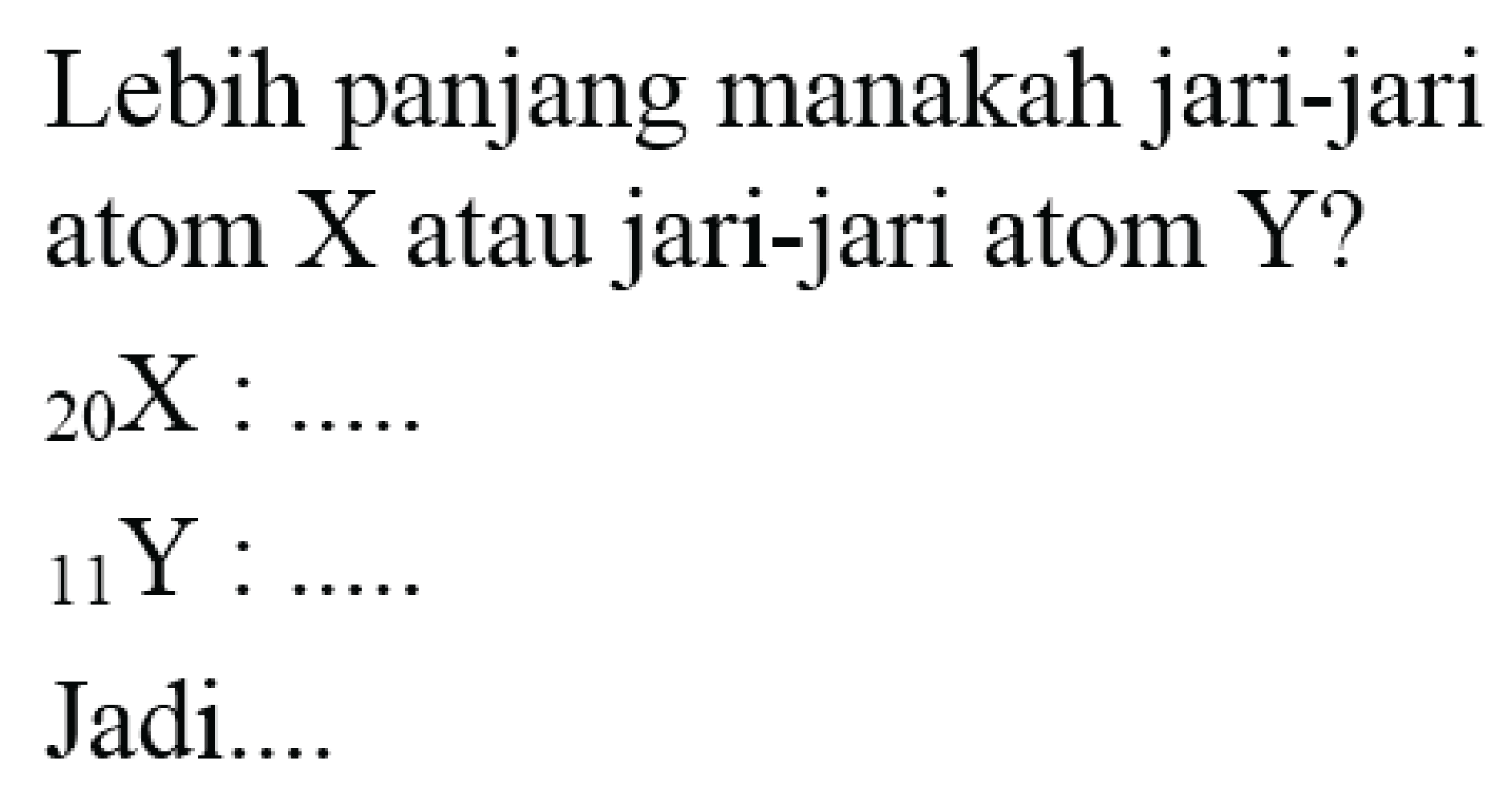 Lebih panjang manakah jari-jari atom  X  atau jari-jari atom  Y  ?
 { )_(20) X: ... . 
 { )_(11) Y: ... . 
Jadi....