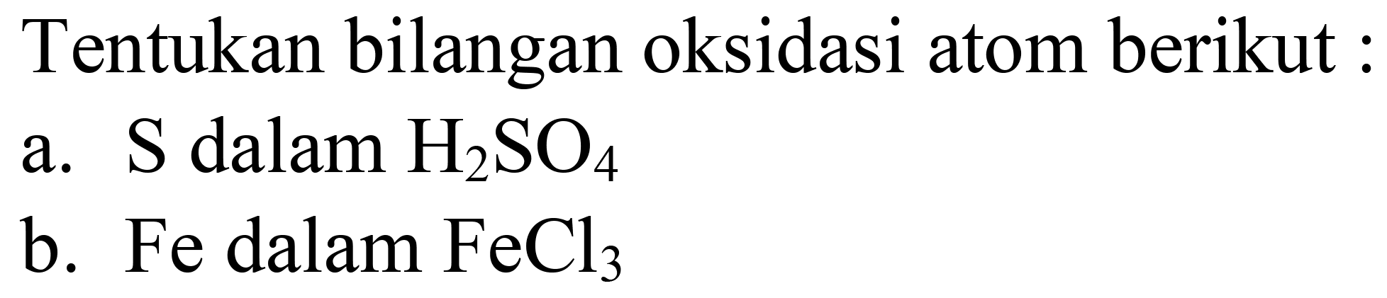 Tentukan bilangan oksidasi atom berikut :
a.  S  dalam  H_(2) SO_(4) 
b.  Fe  dalam  FeCl_(3) 