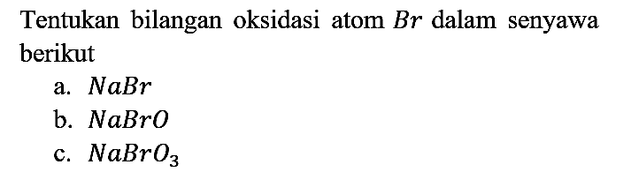 Tentukan bilangan oksidasi atom Br dalam senyawa berikut
a. NaBr b. NaBrO c. NaBrO3