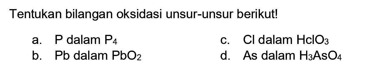 Tentukan bilangan oksidasi unsur-unsur berikut!
a.  P  dalam  P_(4) 
c.  Cl  dalam  HclO_(3) 
b.  Pb  dalam  PbO_(2) 
d.  As  dalam  H_(3) AsO_(4) 