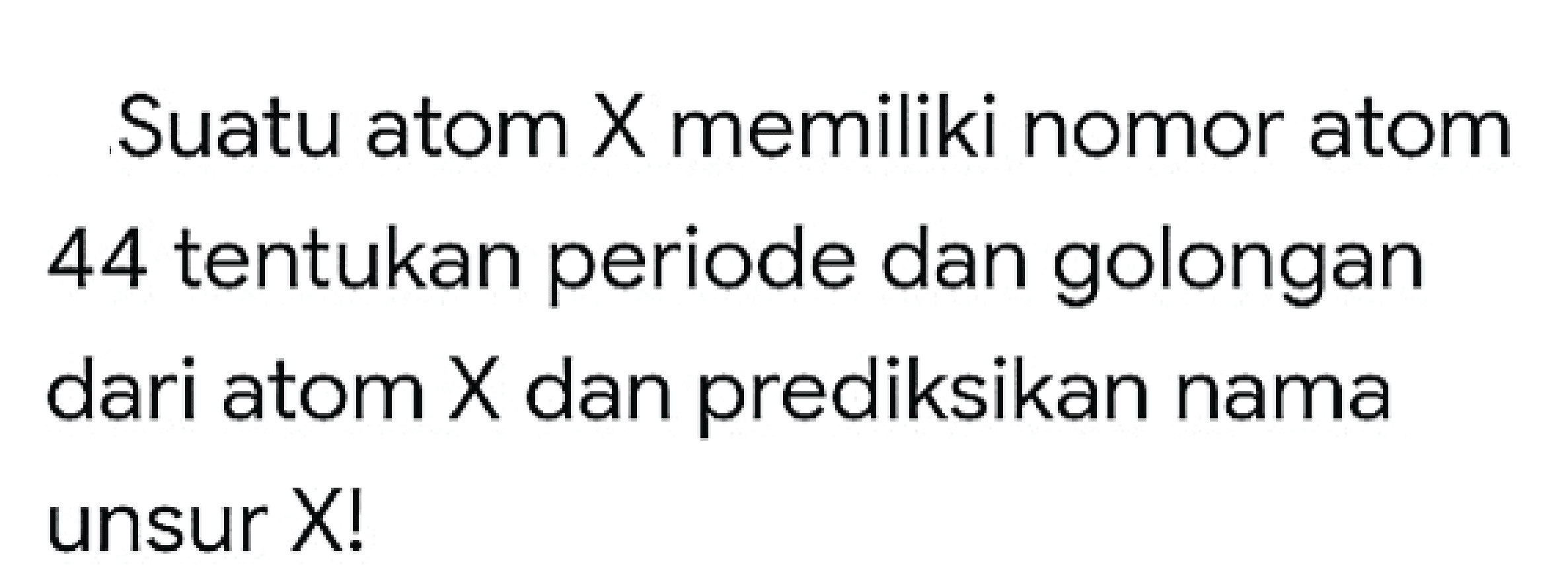 Suatu atom  X  memiliki nomor atom 44 tentukan periode dan golongan dari atom  X  dan prediksikan nama unsur X!