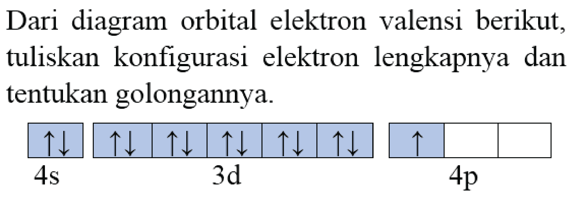 Dari diagram orbital elektron valensi berikut, tuliskan konfigurasi elektron lengkapnya dan tentukan golongannya.

 up-> down->    up-> down->    up-> down->    up-> down->    up-> down->    up-> down->    up->    
  4 s    3 ~d     4 p 
