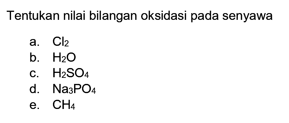 Tentukan nilai bilangan oksidasi pada senyawa
a.  Cl_(2) 
b.  H_(2) O 
c.  H_(2) SO_(4) 
d.  Na_(3) PO_(4) 
e.  CH_(4) 