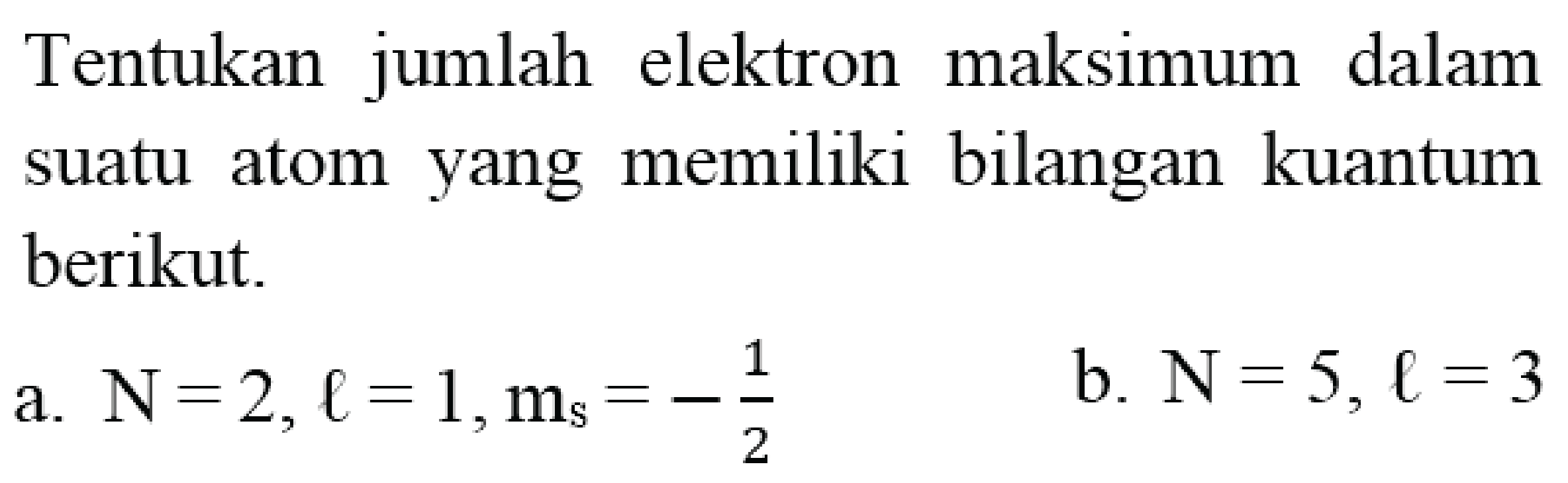 Tentukan jumlah elektron maksimum dalam suatu atom yang memiliki bilangan kuantum berikut.
a.  N=2, l=1, m_(s)=-(1)/(2) 
b.  N=5, l=3 