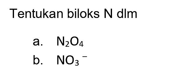 Tentukan biloks  N  dlm
a.  N_(2) O_(4) 
b.  NO_(3)^(-) 