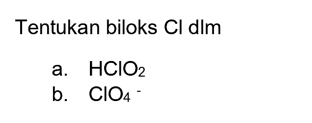 Tentukan biloks Cl dlm
a.  HClO_(2) 
b.  ClO_(4) 