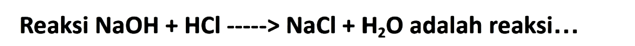 Reaksi  NaOH+HCl-NaCl+H2 O  adalah reaksi...