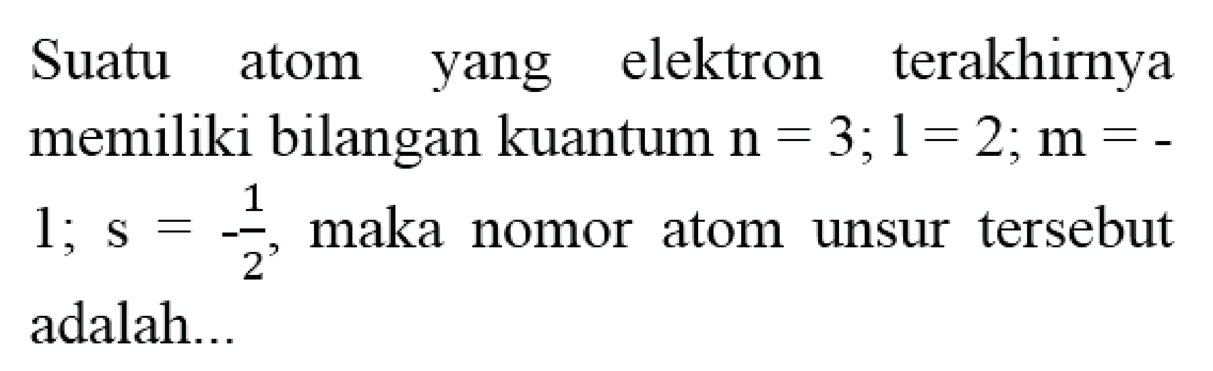 Suatu atom yang elektron terakhirnya memiliki bilangan kuantum  n=3 ; l=2 ; m= .  1 ; s=-(1)/(2) , maka nomor atom unsur tersebut adalah...