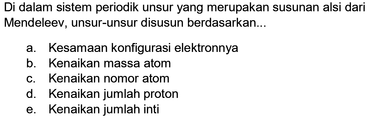 Di dalam sistem periodik unsur yang merupakan susunan alsi dari Mendeleev, unsur-unsur disusun berdasarkan...