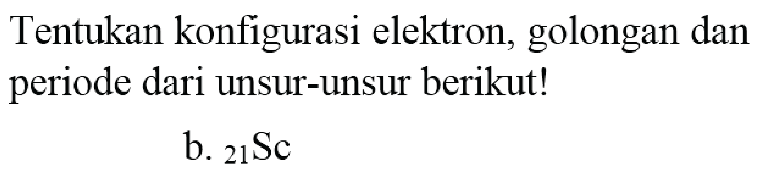 Tentukan konfigurasi elektron, golongan dan periode dari unsur-unsur berikut!
b.  { )_(21) Sc 