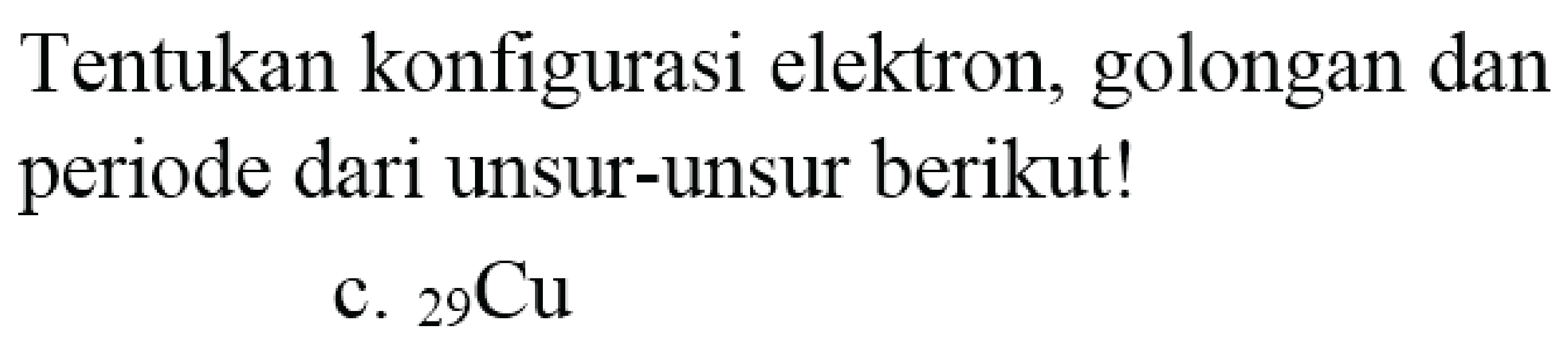 Tentukan konfigurasi elektron, golongan dan periode dari unsur-unsur berikut!
c.  { )_(29) Cu 