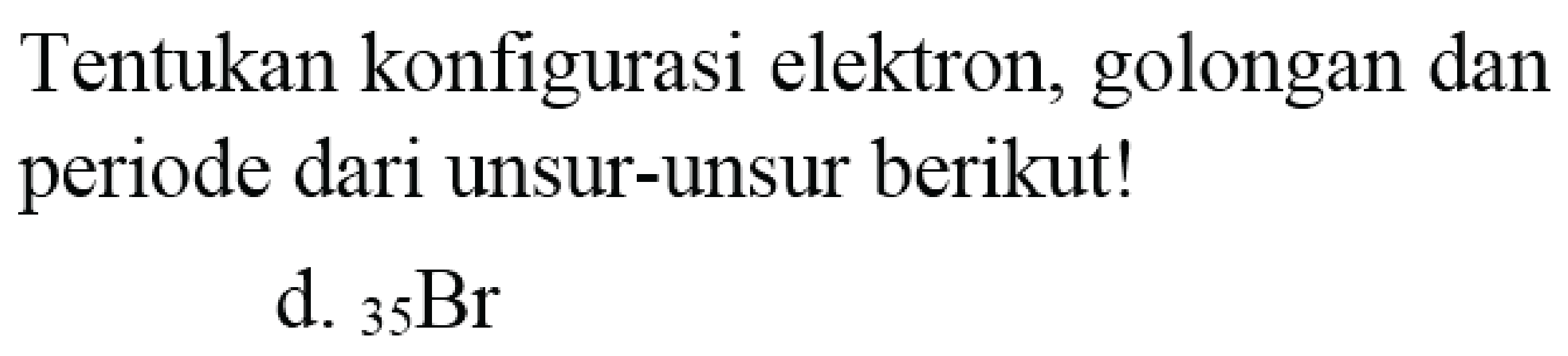 Tentukan konfigurasi elektron, golongan dan periode dari unsur-unsur berikut!
d.  { )_(35) Br 