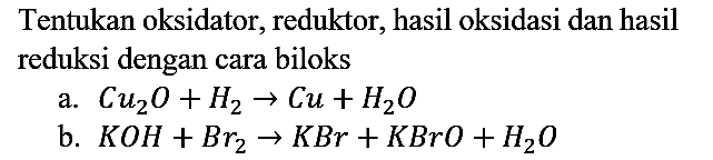 Tentukan oksidator, reduktor, hasil oksidasi dan hasil reduksi dengan cara biloks
a. Cu2O + H2 -> Cu + H2O b. KOH + Br2 -> KBr + KBrO + H2O