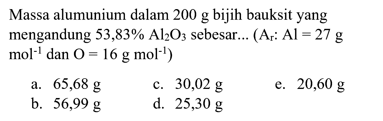 Massa alumunium dalam  200 g  bijih bauksit yang mengandung 53,83%  Al2 O3  sebesar...  (A(r): Al=27 g.   mol^(-1)  dan  O=16 g mol^(-1)  )
