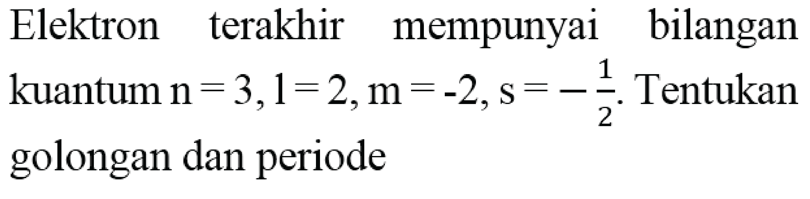 Elektron terakhir mempunyai bilangan kuantum  n=3, l=2, m=-2, s=-(1)/(2) . Tentukan golongan dan periode