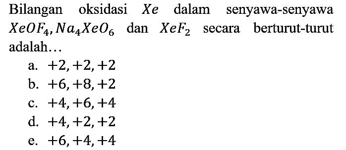 Bilangan oksidasi Xe dalam senyawa-senyawa XeOF4, Na4XeO6 dan XeF2 secara berturut-turut adalah...
