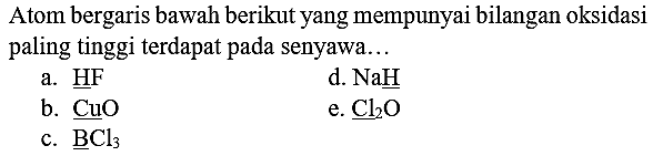 Atom bergaris bawah berikut yang mempunyai bilangan oksidasi paling tinggi terdapat pada senyawa...
a.  underline{HF) 
d.  NaH 
b.  CuO 
e.  Cl_(2) O 
c.  underline{B C l)_(3) 