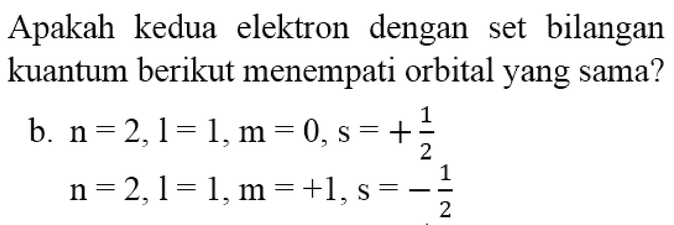 Apakah kedua elektron dengan set bilangan kuantum berikut menempati orbital yang sama?
b.  n=2, l=1, m=0, s=+(1)/(2)   n=2, l=1, m=+1, s=-(1)/(2) 