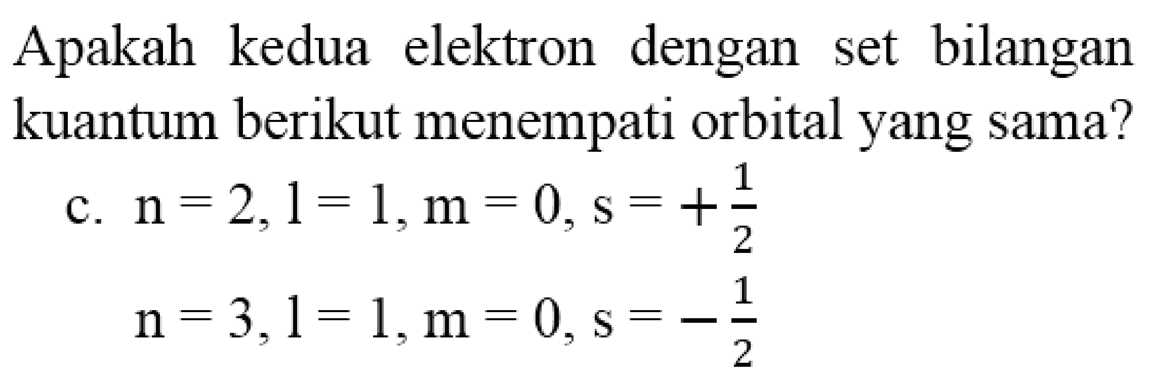 Apakah kedua elektron dengan set bilangan kuantum berikut menempati orbital yang sama?
c.  n=2,1=1, m=0, s=+(1)/(2) 

n=3, l=1, m=0, s=-(1)/(2)
