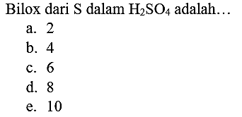 Bilox dari  S  dalam  H_(2) SO_(4)  adalah...
a. 2
b. 4
c. 6
d. 8
e. 10