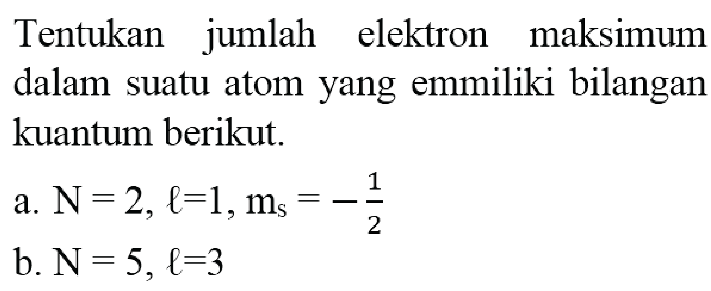 Tentukan jumlah elektron maksimum dalam suatu atom yang emmiliki bilangan kuantum berikut.
a.  N=2, l=1, m_(s)=-(1)/(2) 
b.  N=5, l=3 