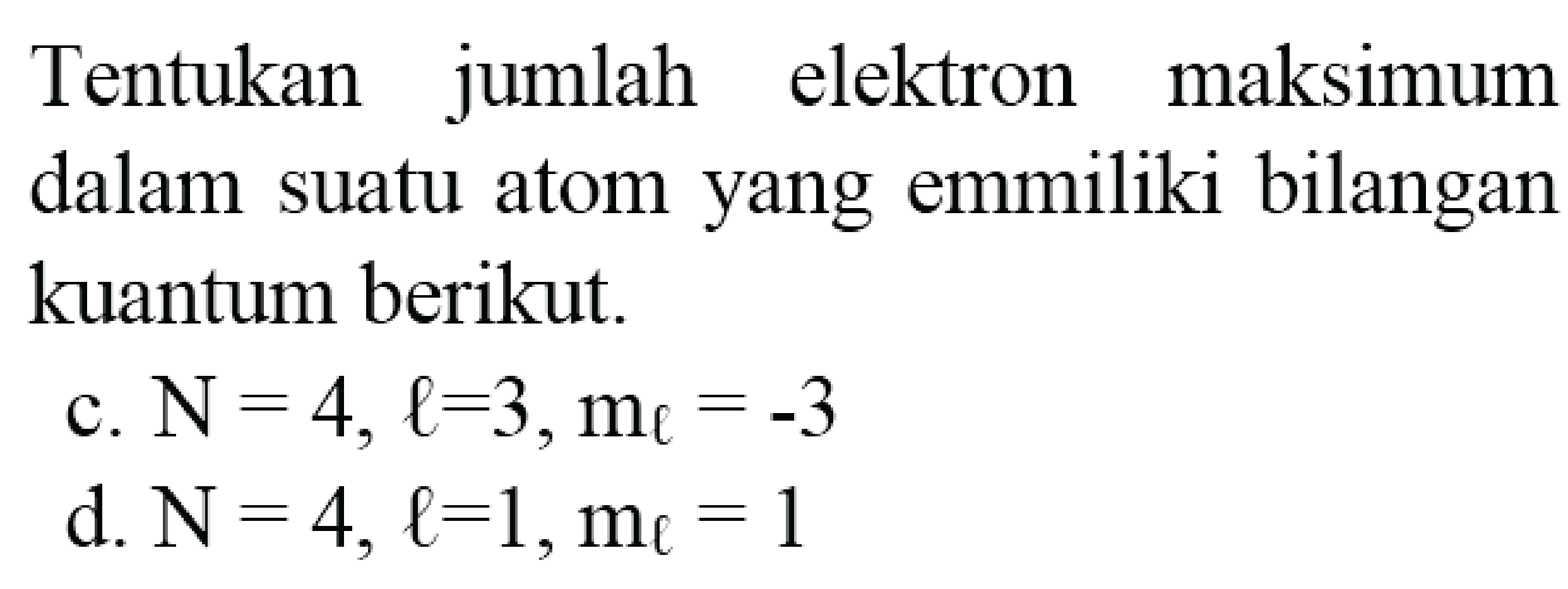 Tentukan jumlah elektron maksimum dalam suatu atom yang emmiliki bilangan kuantum berikut.
c.  N=4, l=3, m_(l)=-3 
d.  N=4, l=1, m_(l)=1 