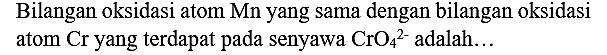 Bilangan oksidasi atom Mn yang sama dengan bilangan oksidasi atom Cr yang terdapat pada senyawa  CrO_(4)/( )^(2-)  adalah...