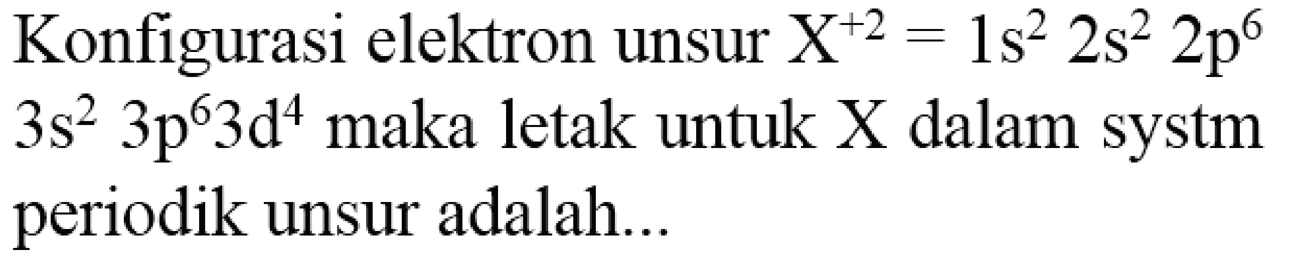 Konfigurasi elektron unsur  X^(+2)=1 s^(2) 2 s^(2) 2 p^(6)   3 s^(2) 3 p^(6) 3 d^(4)  maka letak untuk X dalam systm periodik unsur adalah...