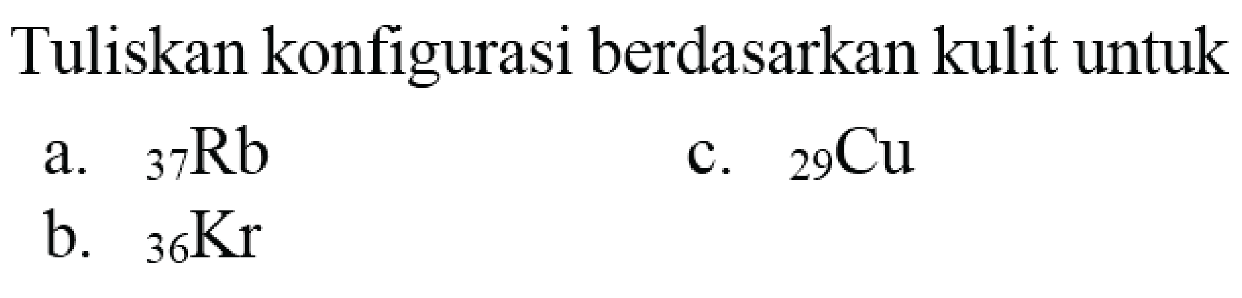 Tuliskan konfigurasi berdasarkan kulit untuk
a.  { )_(37) Rb 
c.  { )_(29) Cu 
b.  { )_(36) Kr 