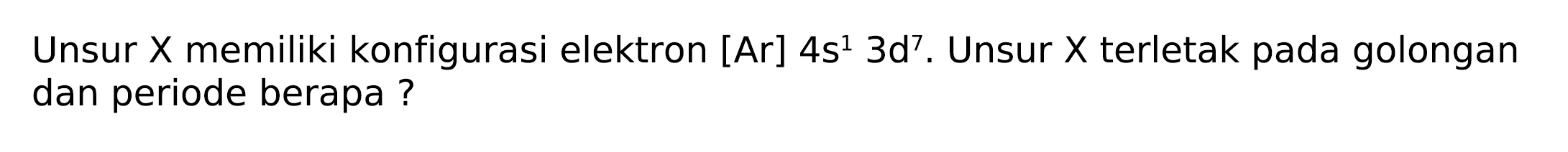 Unsur  X  memiliki konfigurasi elektron [Ar]  4 s^(1) 3 d^(7) . Unsur  X  terletak pada golongan dan periode berapa ?