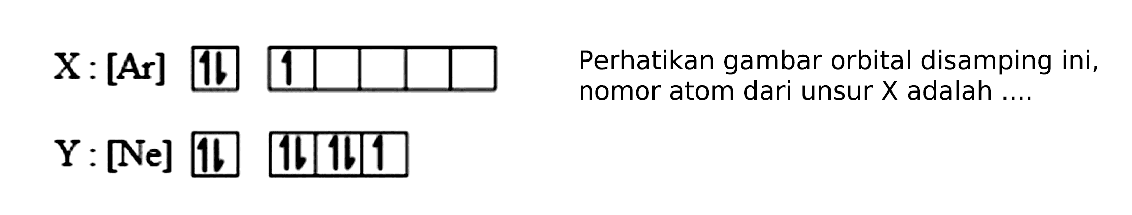 X: [Ar] 
Y: [Ne] 
Perhatikan gambar orbital disamping ini, nomor atom dari unsur  X  adalah ....