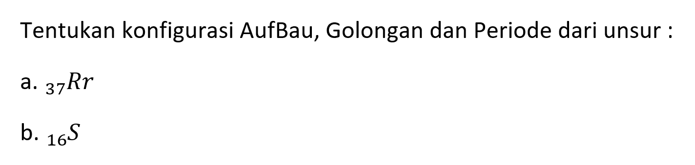 Tentukan konfigurasi AufBau, Golongan dan Periode dari unsur:
a.  { )_(37) R r 
b.  { )_(16) S 