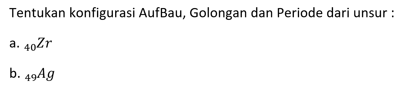 Tentukan konfigurasi AufBau, Golongan dan Periode dari unsur :
a.  { )_(40) Zr 
b.  { )_(49) A g 