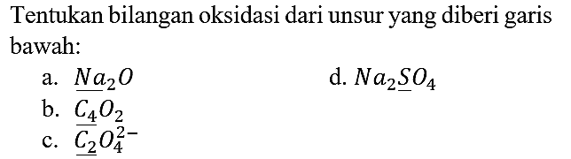 Tentukan bilangan oksidasi dari unsur yang diberi garis bawah:
a.  Na2O 
d.  Na2SO4 
b.  C4O2 
c.  C2O4^(2-) 