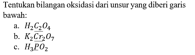 Tentukan bilangan oksidasi dari unsur yang diberi garis bawah:
a. H2C2O4  b. K2CrO7 c. H3PO2