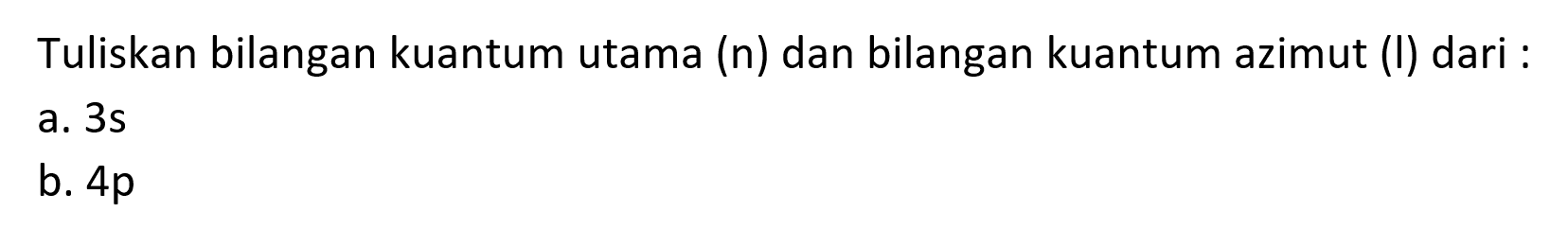 Tuliskan bilangan kuantum utama (n) dan bilangan kuantum azimut (l) dari :
a.  3 ~s 
b.  4 p 