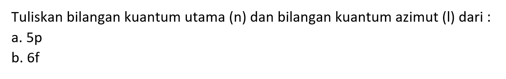 Tuliskan bilangan kuantum utama  (n)  dan bilangan kuantum azimut (I) dari :
a.  5 p 
b.  6 f 