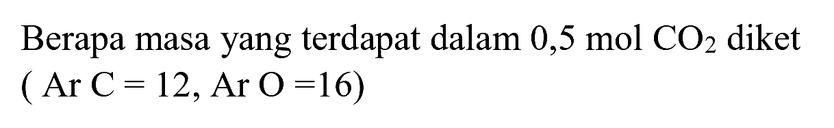 Berapa masa yang terdapat dalam  0,5 ~mol CO 2  diket

(Ar C=12, Ar O=16)
