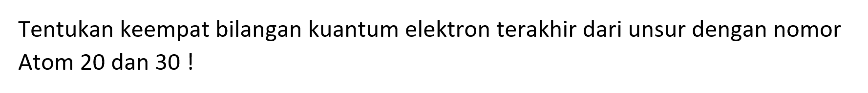 Tentukan keempat bilangan kuantum elektron terakhir dari unsur dengan nomor Atom 20 dan 30 !