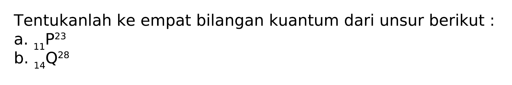 Tentukanlah ke empat bilangan kuantum dari unsur berikut :
a.  { )_(11) P^(23) 
b.  { )_(14) Q^(28) 