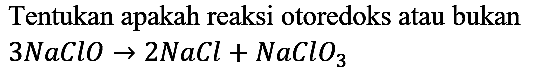 Tentukan apakah reaksi otoredoks atau bukan
3 NaClO -> 2 NaCl + NaClO3